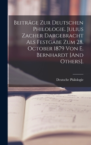 Beiträge Zur Deutschen Philologie. Julius Zacher Dargebracht Als Festgabe Zum 28. October 1879 Von E. Bernhardt [And Others].