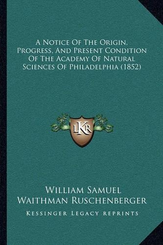 A Notice Of The Origin, Progress, And Present Condition Of The Academy Of Natural Sciences Of Philadelphia (1852)
