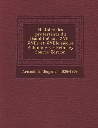Histoire Des Protestants Du Dauphine Aux Xvie, Xviie Et Xviiie Siecles Volume V.3