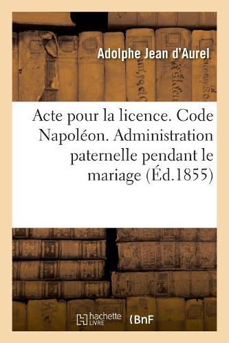 Acte Pour La Licence. Code Napoléon. Administration Paternelle Pendant Le Mariage