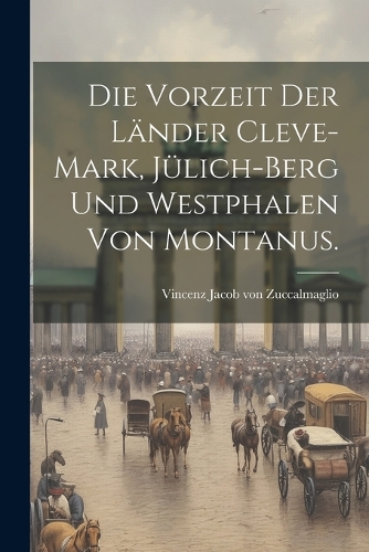 Die Vorzeit der Länder Cleve-Mark, Jülich-Berg und Westphalen von Montanus.