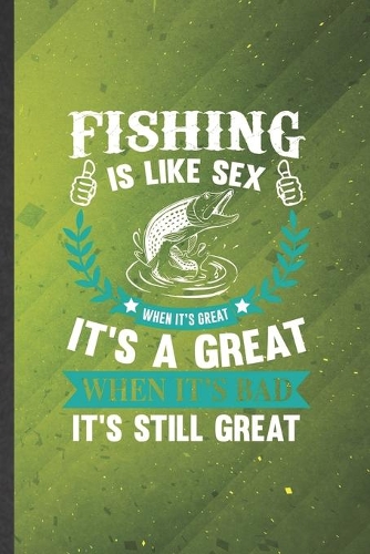 Fishing Is Like Sex When It's Great It's a Great When It's Bad It's Still Great