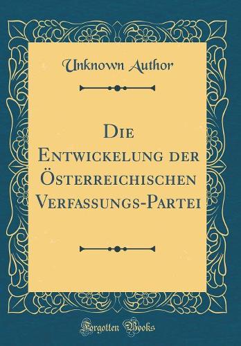 Die Entwickelung der Österreichischen Verfassungs-Partei (Classic Reprint)