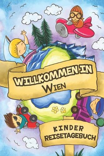 Willkommen in Wien Kinder Reisetagebuch: 6x9 Kinder Reise Journal I Notizbuch zum Ausfüllen und Malen I Perfektes Geschenk für Kinder für den Trip nach Wien ()