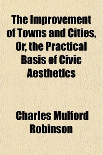 The Improvement of Towns and Cities, Or, the Practical Basis of Civic Aesthetics