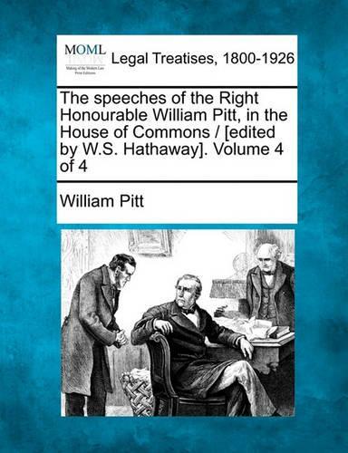 The Speeches of the Right Honourable William Pitt, in the House of Commons / [edited by W.S. Hathaway]. Volume 4 of 4