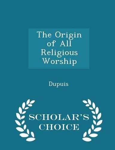 The Origin of All Religious Worship - Scholar's Choice Edition