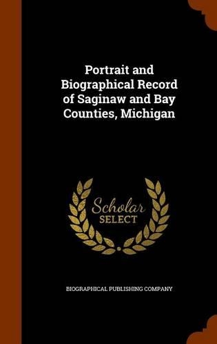 Portrait and Biographical Record of Saginaw and Bay Counties, Michigan