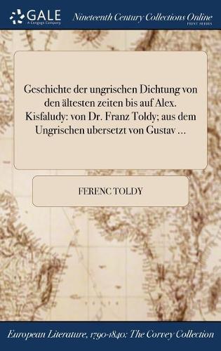 Geschichte Der Ungrischen Dichtung Von Den Altesten Zeiten Bis Auf Alex. Kisfaludy