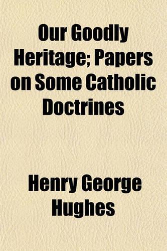 Our Goodly Heritage; Papers on Some Catholic Doctrines