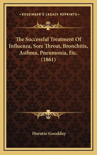 The Successful Treatment Of Influenza, Sore Throat, Bronchitis, Asthma, Pneumonia, Etc. (1861)
