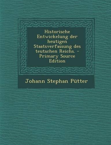 Historische Entwickelung Der Heutigen Staatsverfassung Des Teutschen Reichs.