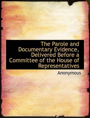 The Parole and Documentary Evidence, Delivered Before a Committee of the House of Representatives