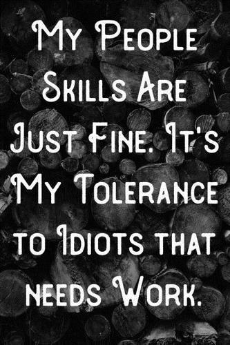 My people skills are just fine. It's My Tolerance to Idiots that needs Work.
