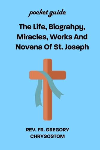 The Life, Biograhpy, Miracles, Works And Novena Of St. Joseph