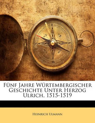 Funf Jahre Wurtembergischer Geschichte Unter Herzog Ulrich, 1515-1519
