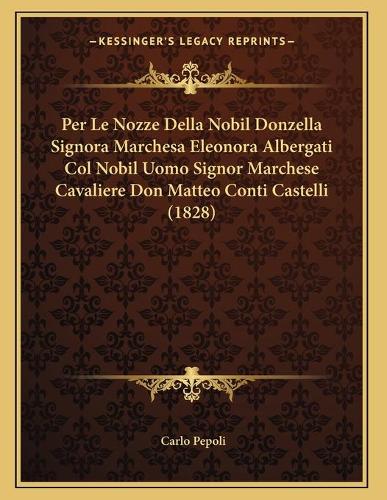 Per Le Nozze Della Nobil Donzella Signora Marchesa Eleonora Albergati Col Nobil Uomo Signor Marchese Cavaliere Don Matteo Conti Castelli (1828)