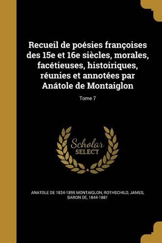 Recueil de Poesies Francoises Des 15e Et 16e Siecles, Morales, Facetieuses, Histoiriques, Reunies Et Annotees Par Anatole de Montaiglon; Tome 7