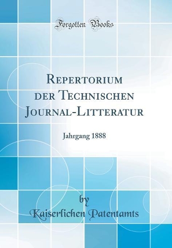 Repertorium der Technischen Journal-Litteratur: Jahrgang 1888 (Classic Reprint)