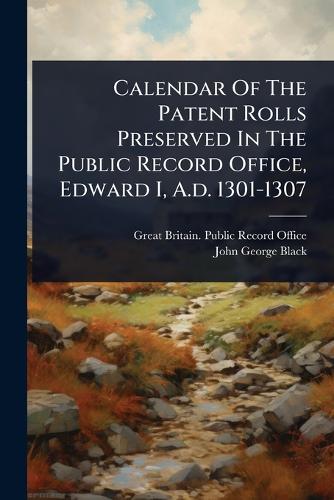 Calendar Of The Patent Rolls Preserved In The Public Record Office, Edward I, A.d. 1301-1307