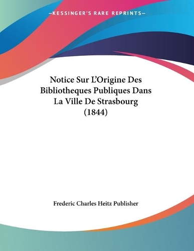 Notice Sur L'Origine Des Bibliotheques Publiques Dans La Ville De Strasbourg (1844)