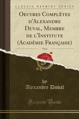 Oeuvres Complètes d'Alexandre Duval, Membre de l'Institute (Académie Française), Vol. 6 (Classic Reprint)