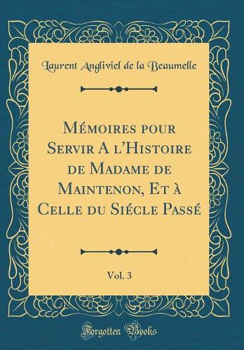 Mémoires pour Servir A l'Histoire de Madame de Maintenon, Et à Celle du Siécle Passé, Vol. 3 (Classic Reprint)