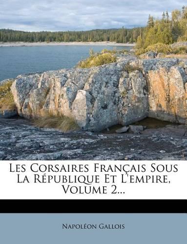 Les Corsaires Français Sous La République Et l'Empire, Volume 2...