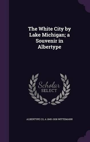 The White City by Lake Michigan; a Souvenir in Albertype