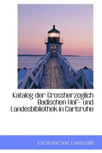 Katalog Der Grossherzoglich Badischen Hof- Und Landesbibliothek in Carlsruhe