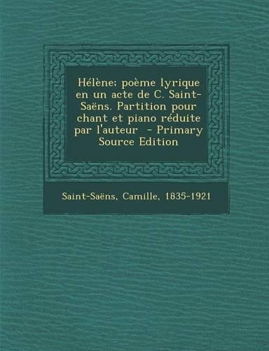 Helene; Poeme Lyrique En Un Acte de C. Saint-Saens. Partition Pour Chant Et Piano Reduite Par L'Auteur - Primary Source Edition