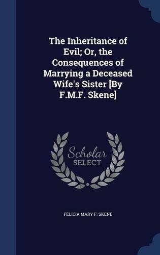 The Inheritance of Evil; Or, the Consequences of Marrying a Deceased Wife's Sister [By F.M.F. Skene]