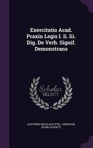 Exercitatio Acad. Praxin Legis I. II. III. Dig. de Verb. Signif. Demonstrans