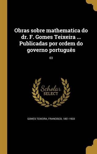 Obras sobre mathematica do dr. F. Gomes Teixeira ... Publicadas por ordem do governo português; 03