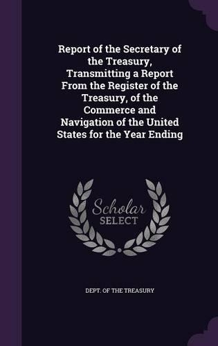 Report of the Secretary of the Treasury, Transmitting a Report From the Register of the Treasury, of the Commerce and Navigation of the United States for the Year Ending