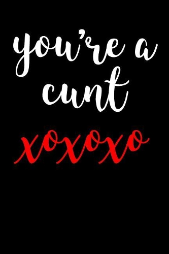 You're A Cunt XOXOXO