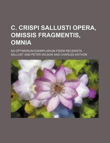 C. Crispi Sallusti Opera, Omissis Fragmentis, Omnia; Ad Optimorum Exemplarium Fidem Recensita