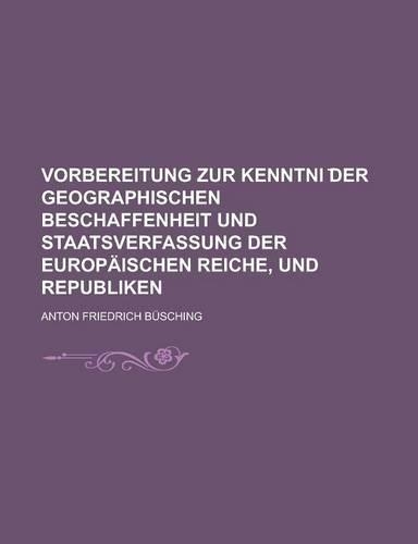 Vorbereitung Zur Kenntni Der Geographischen Beschaffenheit Und Staatsverfassung Der Europaischen Reiche, Und Republiken