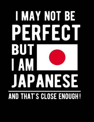 I May Not Be Perfect But I Am Japanese And That's Close Enough!: Funny Notebook 100 Pages 8.5x11 Notebook Japanese Family Heritage Japan Gifts