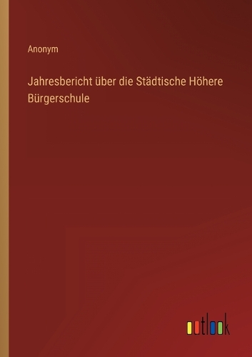Jahresbericht über die Städtische Höhere Bürgerschule