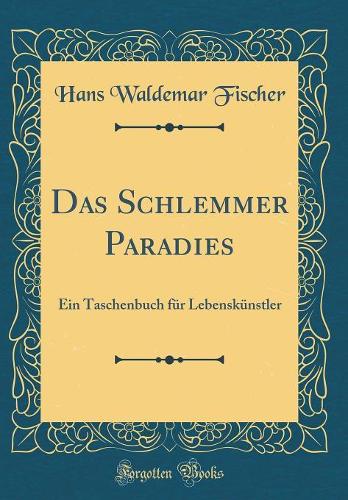 Das Schlemmer Paradies: Ein Taschenbuch für Lebenskünstler (Classic Reprint)