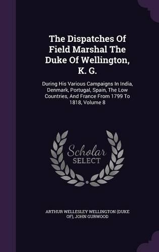 The Dispatches Of Field Marshal The Duke Of Wellington, K. G.