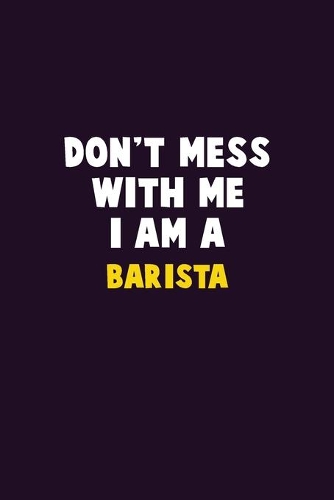 Don't Mess With Me, I Am A Barista
