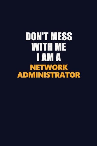 Don't Mess With Me I Am A Network Administrator