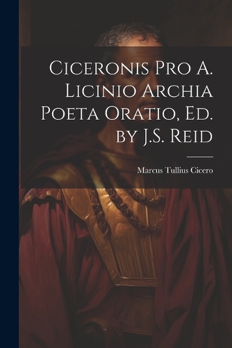 Ciceronis Pro A. Licinio Archia Poeta Oratio, Ed. by J.S. Reid