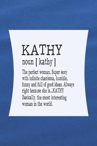 Kathy Noun [ Kathy ] the Perfect Woman Super Sexy with Infinite Charisma, Funny and Full of Good Ideas. Always Right Because She Is... Kathy