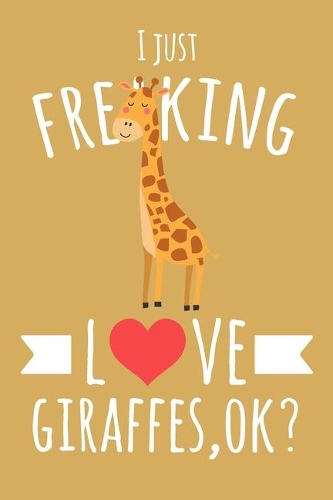 I Just Freaking Love Giraffes, OK?