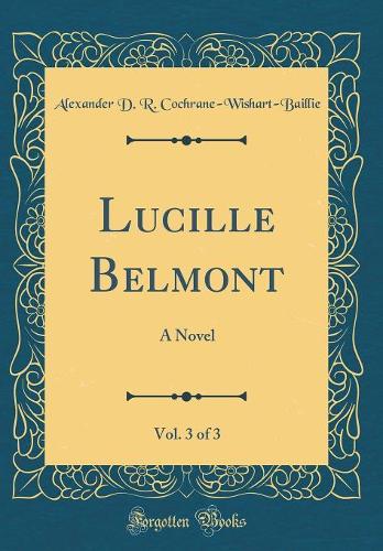 Lucille Belmont, Vol. 3 of 3: A Novel (Classic Reprint)