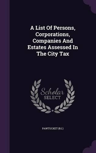 A List of Persons, Corporations, Companies and Estates Assessed in the City Tax