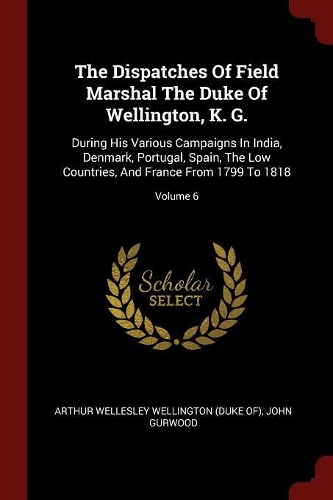 The Dispatches of Field Marshal the Duke of Wellington, K. G.